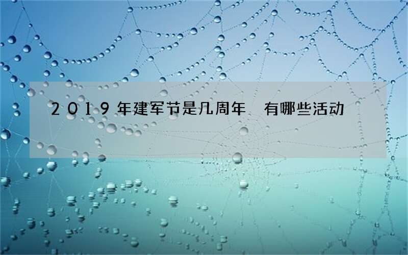 2019年建军节是几周年 有哪些活动